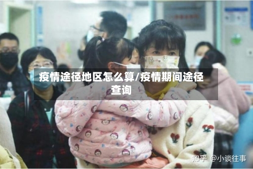 疫情途径地区怎么算/疫情期间途径查询