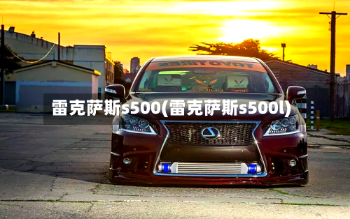 雷克萨斯s500(雷克萨斯s500l)-第2张图片