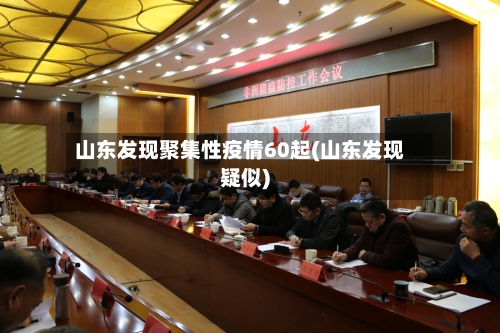 山东发现聚集性疫情60起(山东发现疑似)-第3张图片