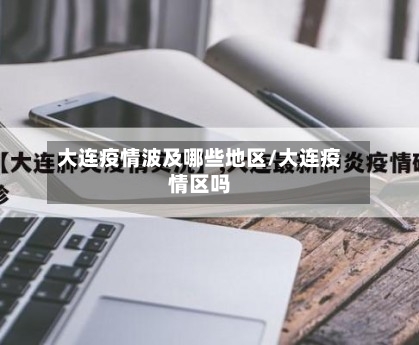 大连疫情波及哪些地区/大连疫情区吗-第2张图片