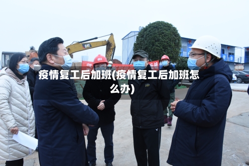 疫情复工后加班(疫情复工后加班怎么办)-第1张图片