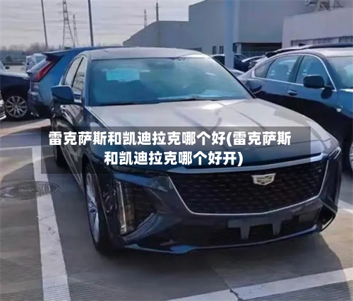 雷克萨斯和凯迪拉克哪个好(雷克萨斯和凯迪拉克哪个好开)-第1张图片