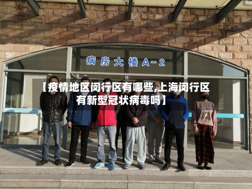 【疫情地区闵行区有哪些,上海闵行区有新型冠状病毒吗】-第1张图片
