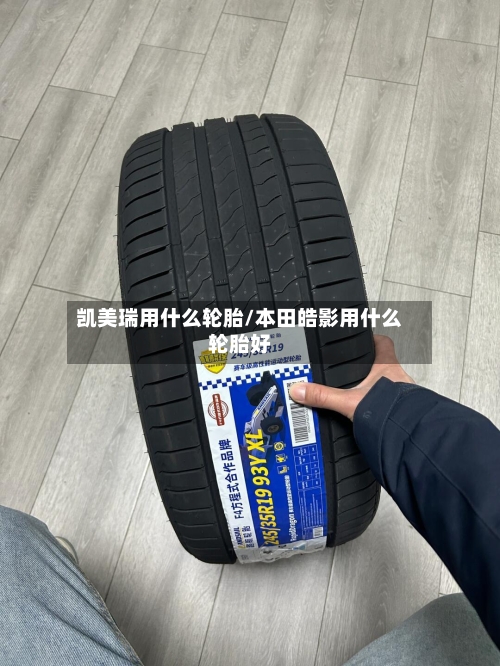 凯美瑞用什么轮胎/本田皓影用什么轮胎好-第3张图片