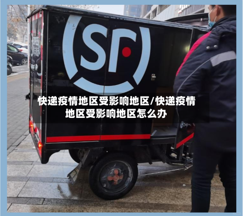 快递疫情地区受影响地区/快递疫情地区受影响地区怎么办-第3张图片