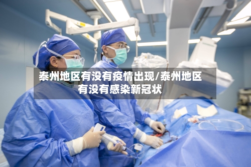 泰州地区有没有疫情出现/泰州地区有没有感染新冠状-第1张图片