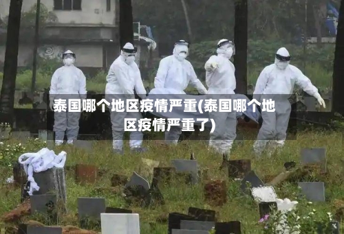 泰国哪个地区疫情严重(泰国哪个地区疫情严重了)-第1张图片