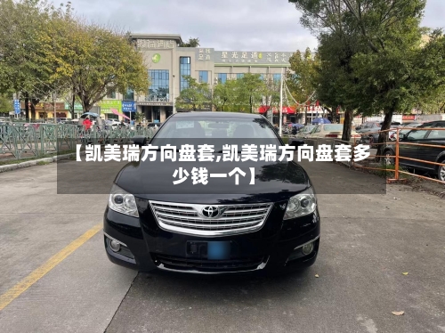 【凯美瑞方向盘套,凯美瑞方向盘套多少钱一个】-第3张图片