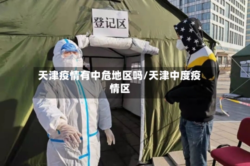 天津疫情有中危地区吗/天津中度疫情区-第1张图片