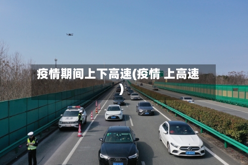 疫情期间上下高速(疫情 上高速)-第1张图片