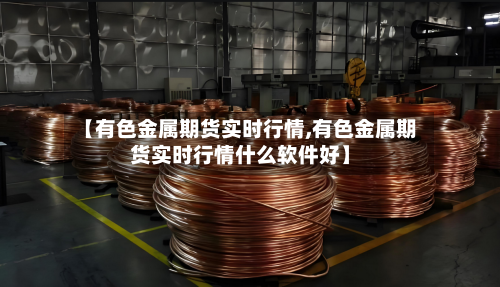 【有色金属期货实时行情,有色金属期货实时行情什么软件好】-第1张图片