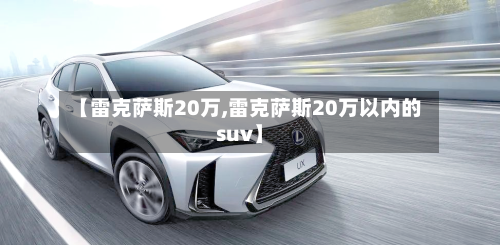 【雷克萨斯20万,雷克萨斯20万以内的suv】-第1张图片