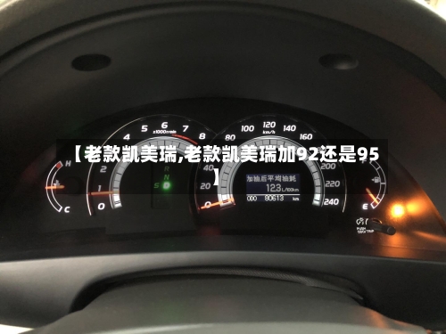 【老款凯美瑞,老款凯美瑞加92还是95】-第3张图片