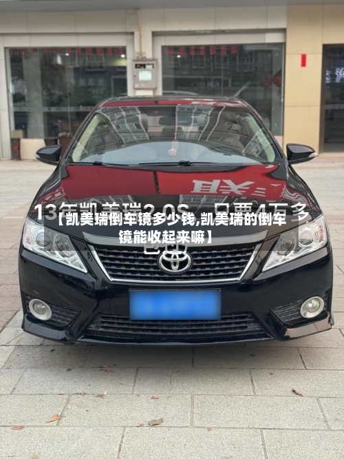 【凯美瑞倒车镜多少钱,凯美瑞的倒车镜能收起来嘛】-第1张图片