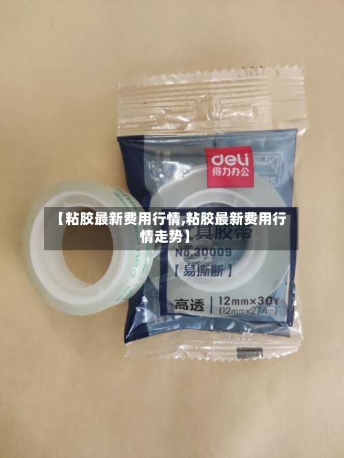 【粘胶最新费用行情,粘胶最新费用行情走势】-第1张图片