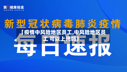 【疫情中风险地区员工,中风险地区员工 可以上班吗】-第1张图片