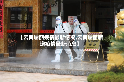 【云南瑞丽疫情最新情况,云南瑞丽新增疫情最新消息】-第1张图片