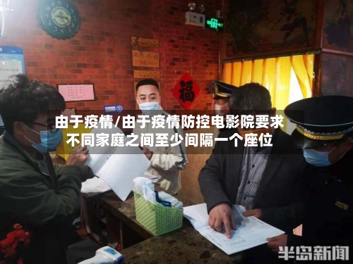 由于疫情/由于疫情防控电影院要求不同家庭之间至少间隔一个座位-第1张图片