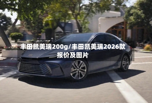 丰田凯美瑞200g/丰田凯美瑞2026款报价及图片-第1张图片