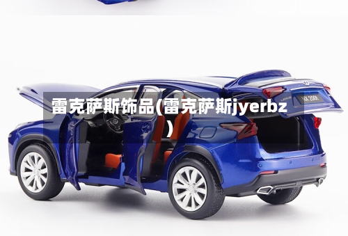 雷克萨斯饰品(雷克萨斯jyerbz)-第2张图片