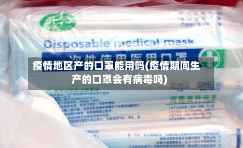 疫情地区产的口罩能用吗(疫情期间生产的口罩会有病毒吗)-第1张图片