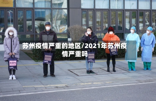 苏州疫情严重的地区/2021年苏州疫情严重吗-第2张图片