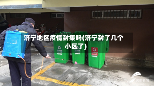 济宁地区疫情封集吗(济宁封了几个小区了)-第1张图片