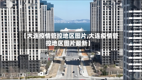 【大连疫情管控地区图片,大连疫情管控地区图片最新】-第2张图片