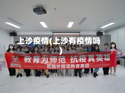 上沙疫情(上沙有疫情吗)-第3张图片