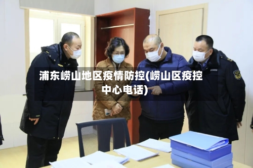 浦东崂山地区疫情防控(崂山区疫控中心电话)-第1张图片