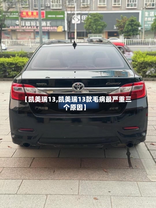 【凯美瑞13,凯美瑞13款毛病最严重三个原因】-第2张图片