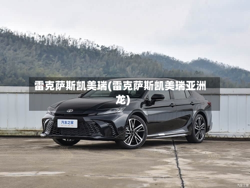 雷克萨斯凯美瑞(雷克萨斯凯美瑞亚洲龙)-第1张图片