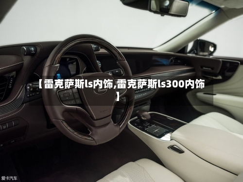 【雷克萨斯ls内饰,雷克萨斯ls300内饰】-第1张图片