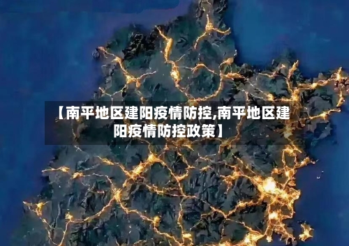 【南平地区建阳疫情防控,南平地区建阳疫情防控政策】-第2张图片