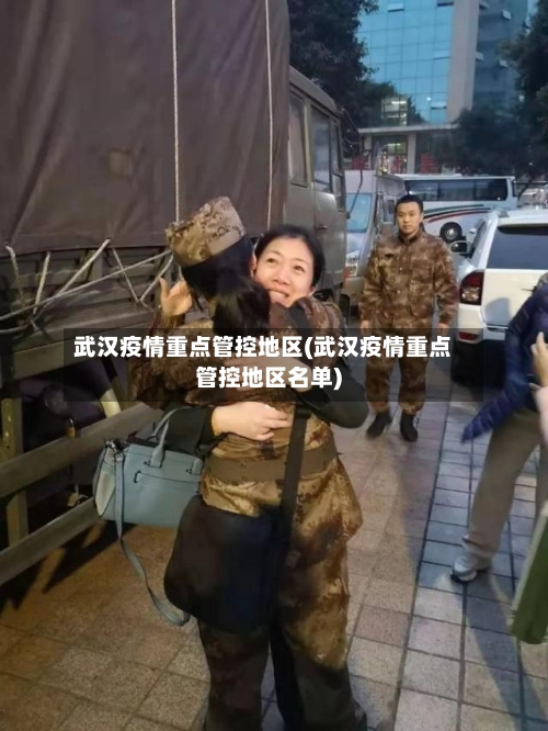 武汉疫情重点管控地区(武汉疫情重点管控地区名单)-第2张图片