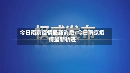 今日南京疫情最新消息/今日南京疫情最新轨迹-第1张图片