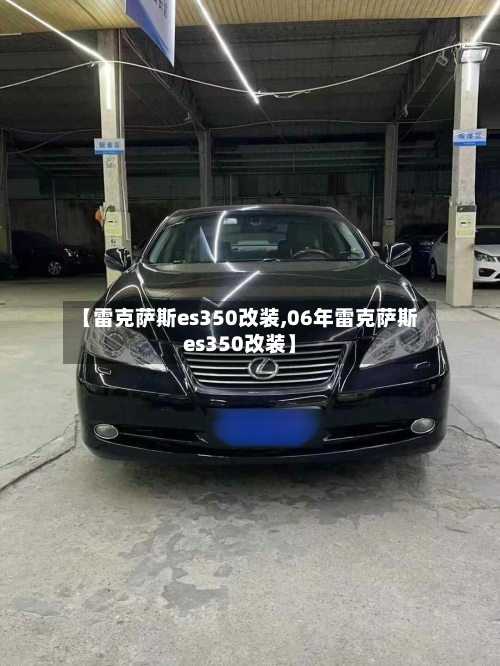【雷克萨斯es350改装,06年雷克萨斯es350改装】-第1张图片