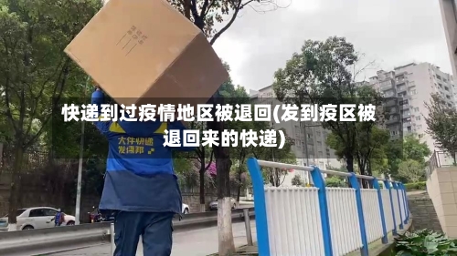 快递到过疫情地区被退回(发到疫区被退回来的快递)-第2张图片