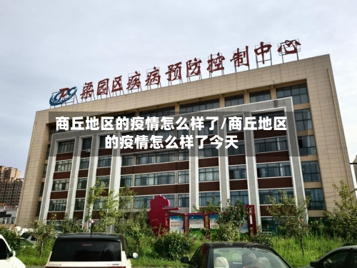 商丘地区的疫情怎么样了/商丘地区的疫情怎么样了今天-第1张图片