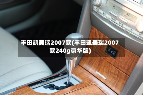 丰田凯美瑞2007款(丰田凯美瑞2007款240g豪华版)-第3张图片