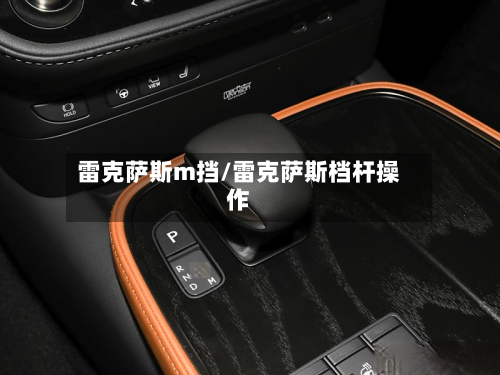 雷克萨斯m挡/雷克萨斯档杆操作-第1张图片