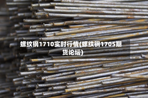 螺纹钢1710实时行情(螺纹钢1705期货论坛)-第1张图片