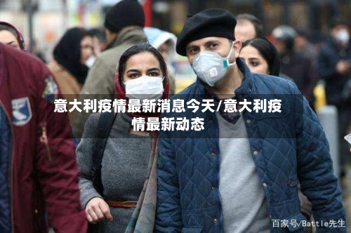 意大利疫情最新消息今天/意大利疫情最新动态-第1张图片