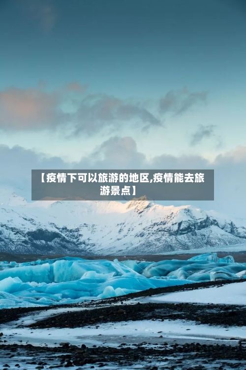 【疫情下可以旅游的地区,疫情能去旅游景点】-第2张图片