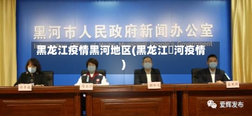 黑龙江疫情黑河地区(黑龙江黒河疫情)-第2张图片