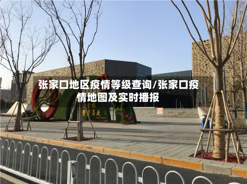 张家口地区疫情等级查询/张家口疫情地图及实时播报-第1张图片