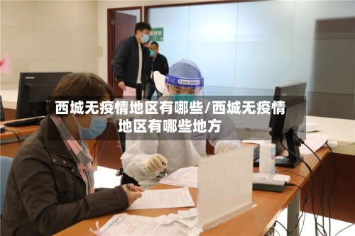 西城无疫情地区有哪些/西城无疫情地区有哪些地方-第3张图片