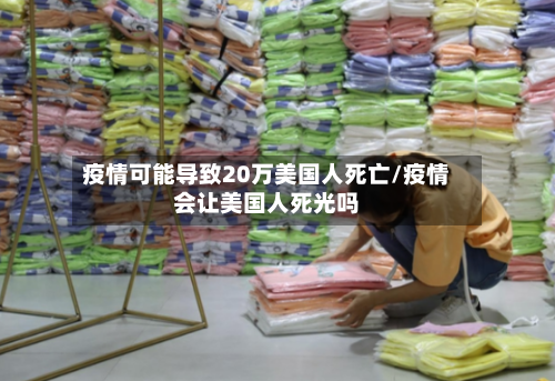 疫情可能导致20万美国人死亡/疫情会让美国人死光吗-第1张图片