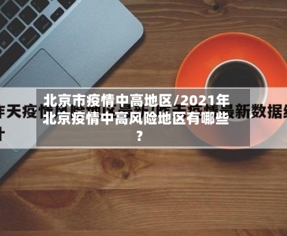 北京市疫情中高地区/2021年北京疫情中高风险地区有哪些?-第1张图片