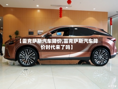 【雷克萨斯汽车降价,雷克萨斯汽车降价时代来了吗】-第1张图片